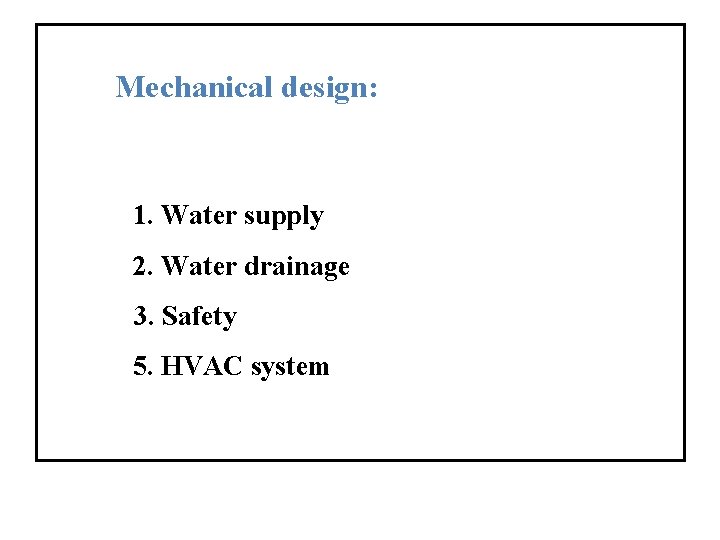 Mechanical design: 1. Water supply 2. Water drainage 3. Safety 5. HVAC system 