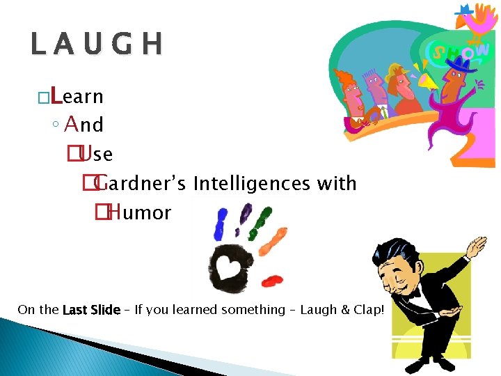 LAUGH �Learn ◦ And �Use �Gardner’s Intelligences with �Humor On the Last Slide –