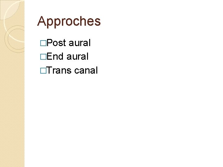 Approches �Post aural �End aural �Trans canal 