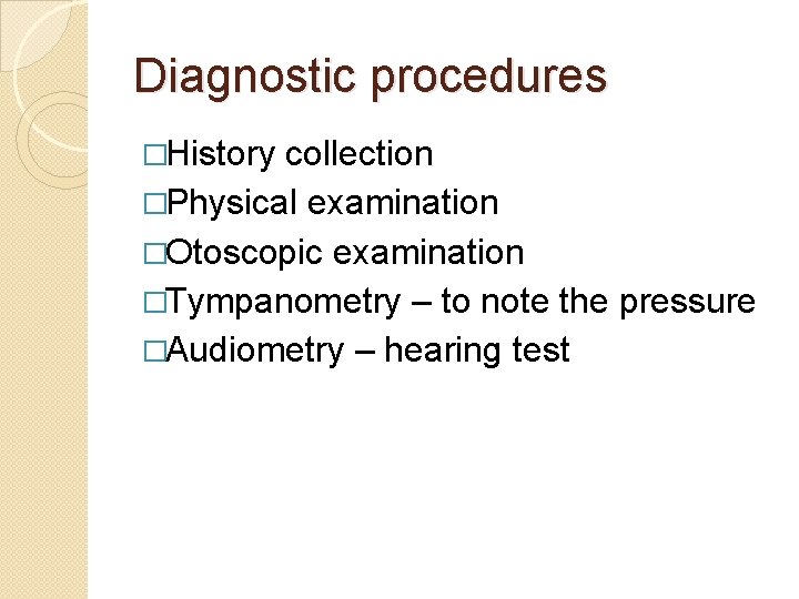 Diagnostic procedures �History collection �Physical examination �Otoscopic examination �Tympanometry – to note the pressure