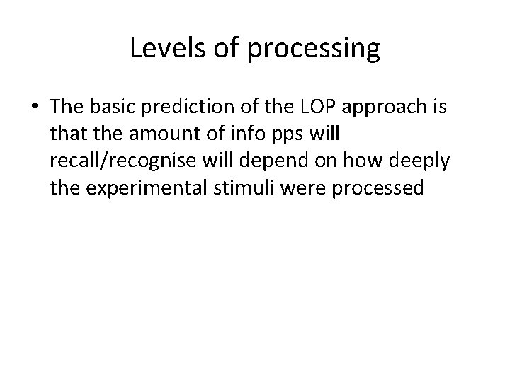 Levels of processing • The basic prediction of the LOP approach is that the