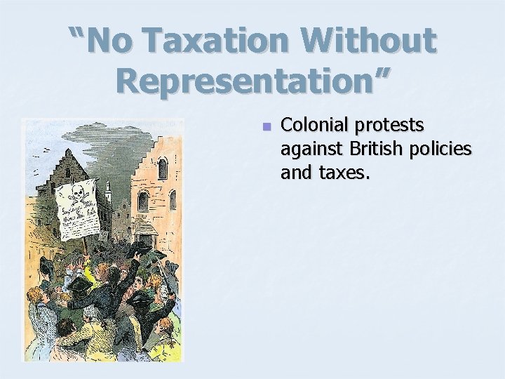 “No Taxation Without Representation” n Colonial protests against British policies and taxes. 