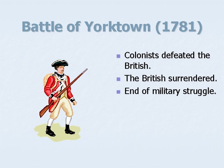 Battle of Yorktown (1781) n n n Colonists defeated the British. The British surrendered.