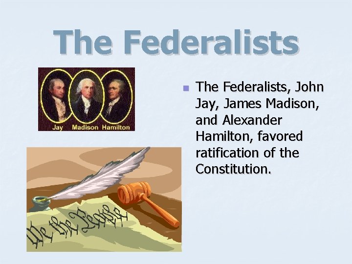 The Federalists n The Federalists, John Jay, James Madison, and Alexander Hamilton, favored ratification
