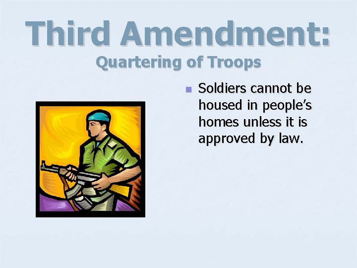 Third Amendment: Quartering of Troops n Soldiers cannot be housed in people’s homes unless