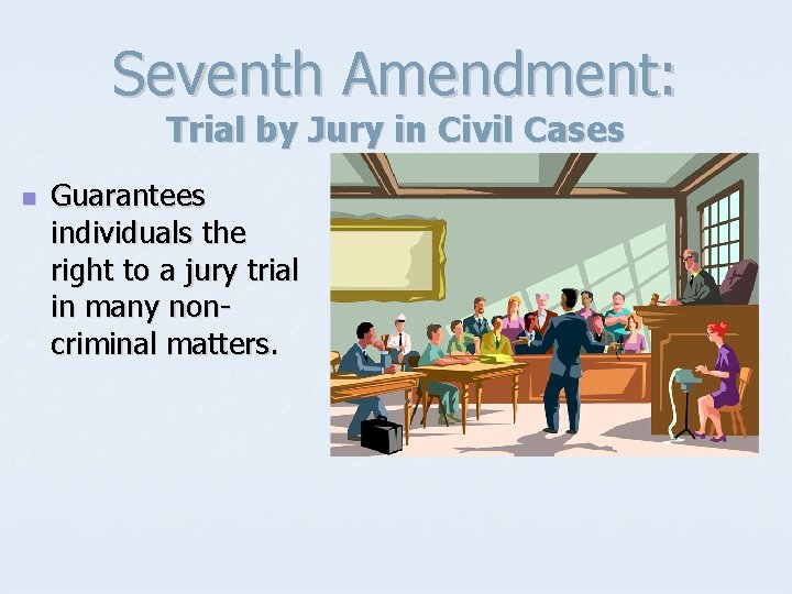 Seventh Amendment: Trial by Jury in Civil Cases n Guarantees individuals the right to