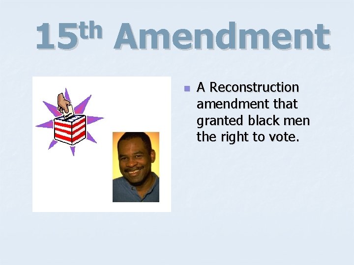 th 15 Amendment n A Reconstruction amendment that granted black men the right to