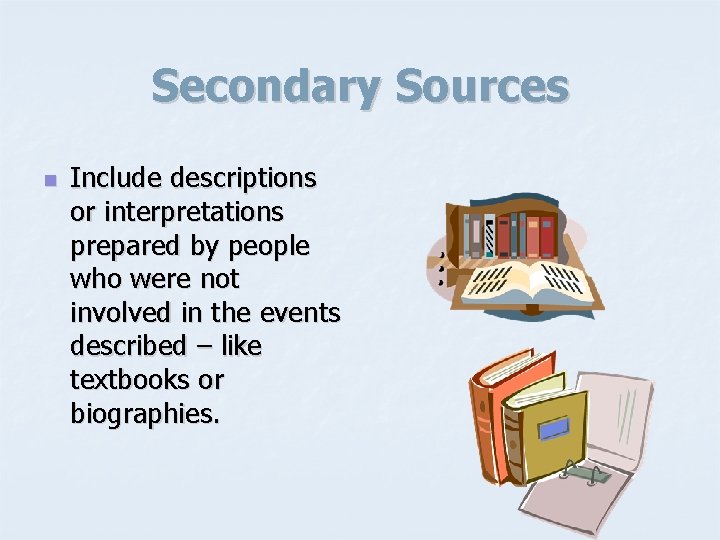 Secondary Sources n Include descriptions or interpretations prepared by people who were not involved