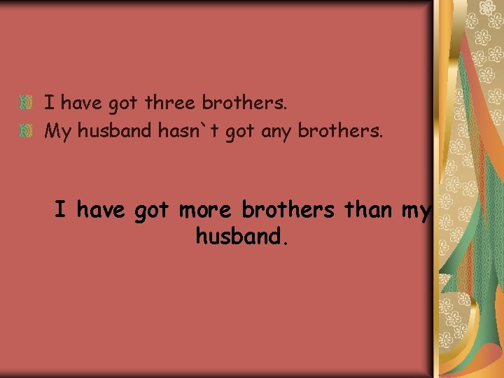 I have got three brothers. My husband hasn`t got any brothers. I have got I have got three brothers. My husband hasn`t got any brothers. I have got