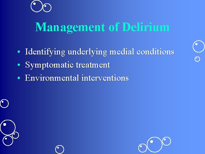 Management of Delirium • Identifying underlying medial conditions • Symptomatic treatment • Environmental interventions