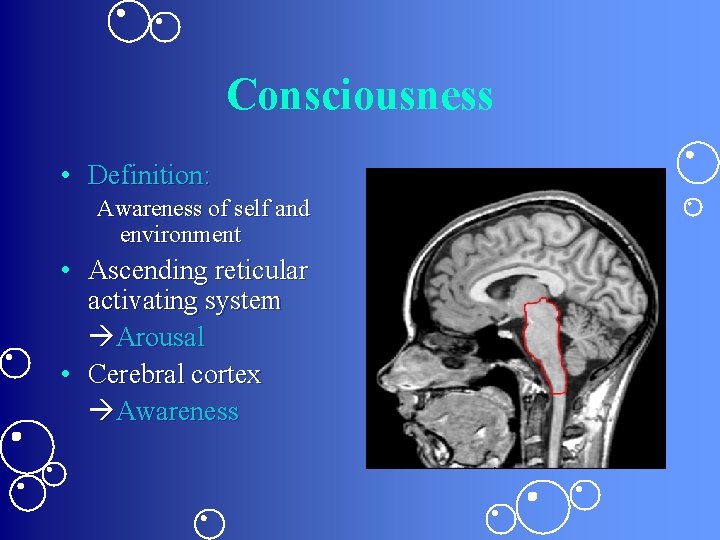 Consciousness • Definition: Awareness of self and environment • Ascending reticular activating system Arousal