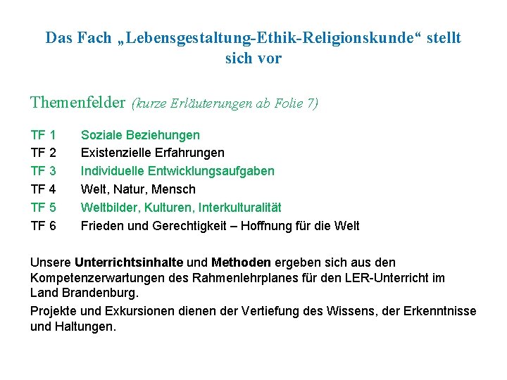 Das Fach „Lebensgestaltung-Ethik-Religionskunde“ stellt sich vor Themenfelder (kurze Erläuterungen ab Folie 7) TF 1