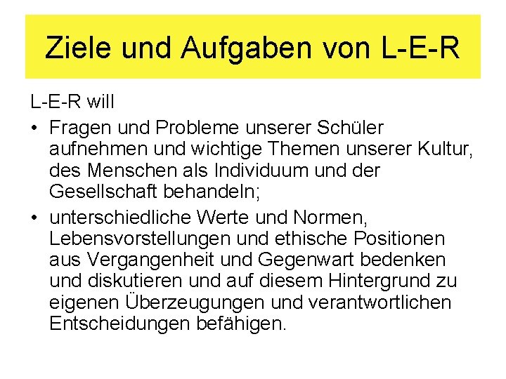 Ziele und Aufgaben von L-E-R will • Fragen und Probleme unserer Schüler aufnehmen und