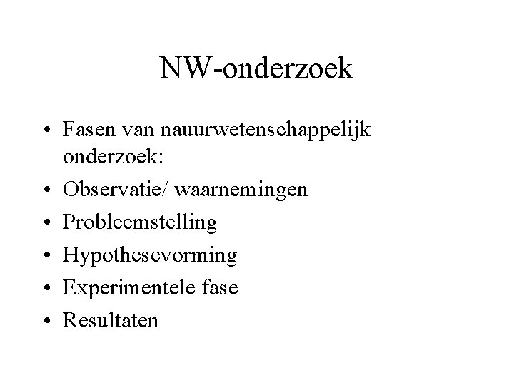 NW-onderzoek • Fasen van nauurwetenschappelijk onderzoek: • Observatie/ waarnemingen • Probleemstelling • Hypothesevorming •