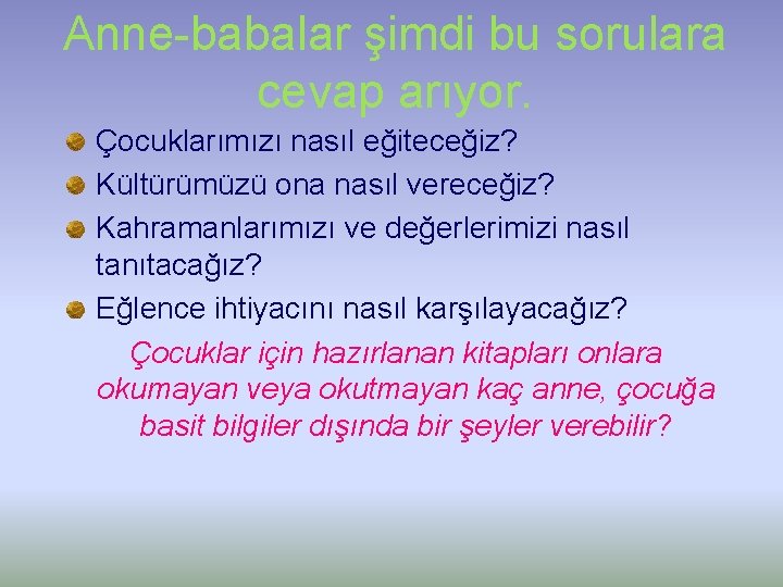 Anne-babalar şimdi bu sorulara cevap arıyor. Çocuklarımızı nasıl eğiteceğiz? Kültürümüzü ona nasıl vereceğiz? Kahramanlarımızı