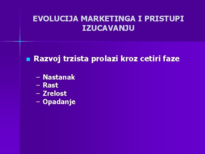 EVOLUCIJA MARKETINGA I PRISTUPI IZUCAVANJU n Razvoj trzista prolazi kroz cetiri faze – –