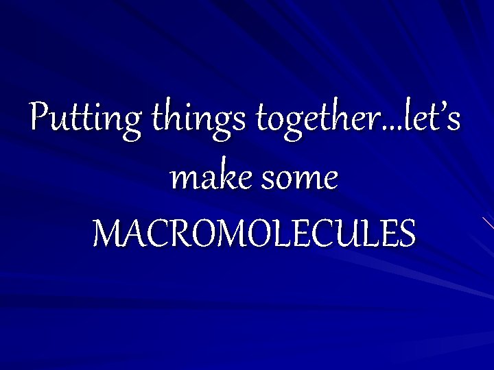 Putting things together…let’s make some MACROMOLECULES 