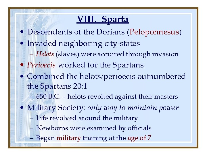VIII. Sparta • Descendents of the Dorians (Peloponnesus) • Invaded neighboring city-states – Helots