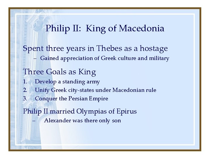 Philip II: King of Macedonia Spent three years in Thebes as a hostage –