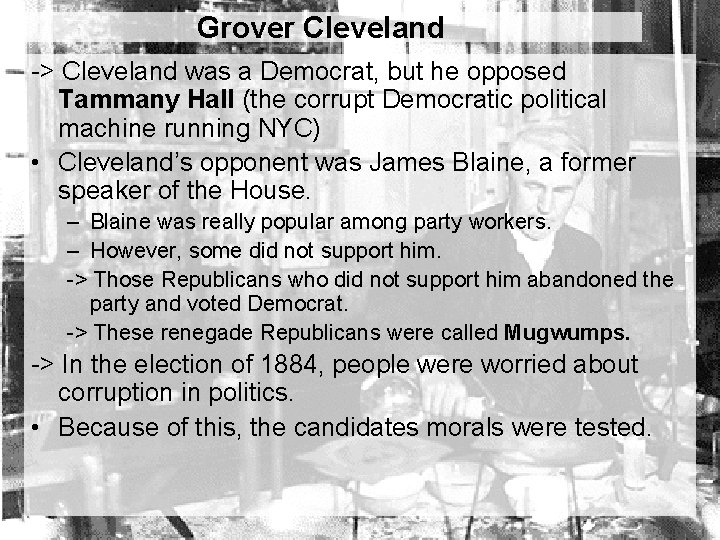 Grover Cleveland -> Cleveland was a Democrat, but he opposed Tammany Hall (the corrupt