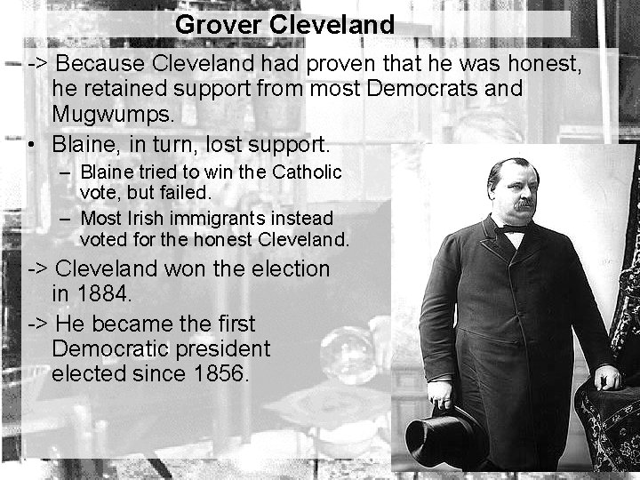 Grover Cleveland -> Because Cleveland had proven that he was honest, he retained support