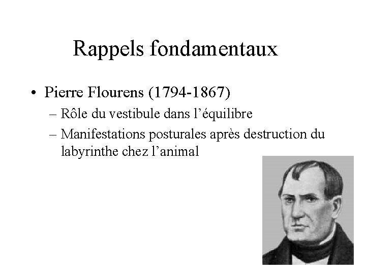 Rappels fondamentaux • Pierre Flourens (1794 -1867) – Rôle du vestibule dans l’équilibre –