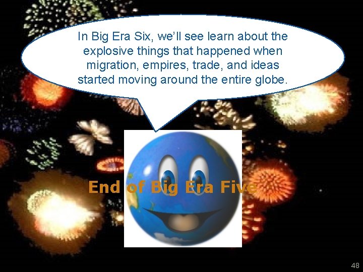 In Big Era Six, we’ll see learn about the explosive things that happened when