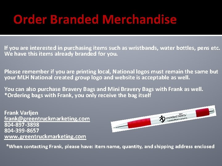 Order Branded Merchandise If you are interested in purchasing items such as wristbands, water