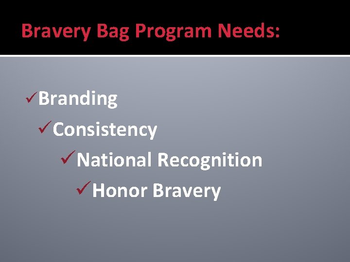 Bravery Bag Program Needs: üBranding üConsistency üNational Recognition üHonor Bravery 