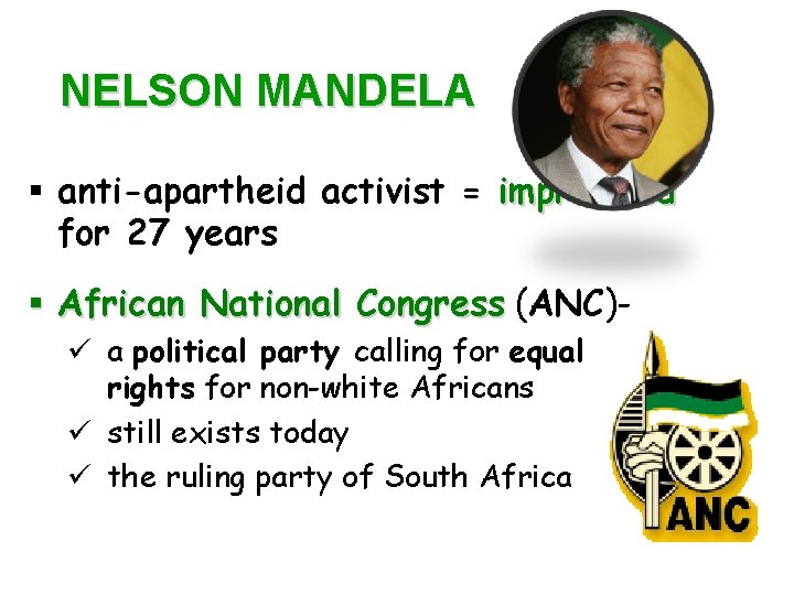 NELSON MANDELA § anti-apartheid activist = imprisoned for 27 years § African National Congress