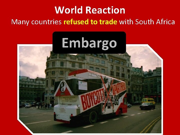 World Reaction Many countries refused to trade with South Africa Embargo 