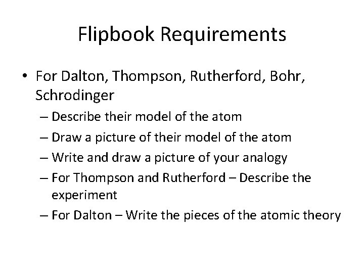 Flipbook Requirements • For Dalton, Thompson, Rutherford, Bohr, Schrodinger – Describe their model of