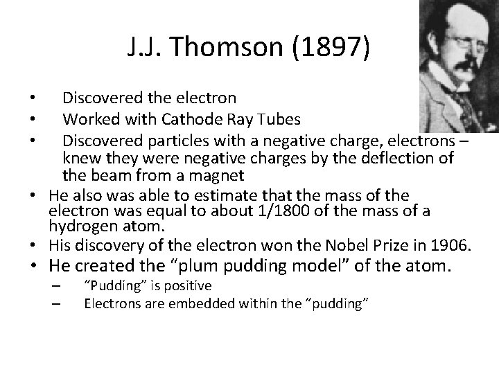 J. J. Thomson (1897) Discovered the electron Worked with Cathode Ray Tubes Discovered particles