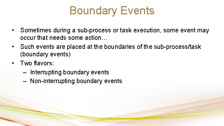 Boundary Events • Sometimes during a sub-process or task execution, some event may occur