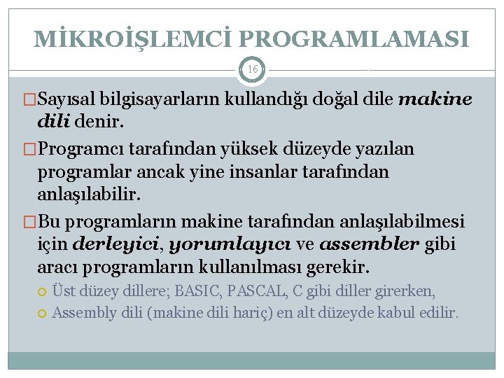 MİKROİŞLEMCİ PROGRAMLAMASI 16 �Sayısal bilgisayarların kullandığı doğal dile makine dili denir. �Programcı tarafından yüksek