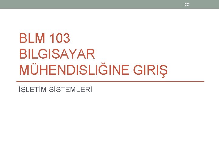 22 BLM 103 BILGISAYAR MÜHENDISLIĞINE GIRIŞ İŞLETİM SİSTEMLERİ 