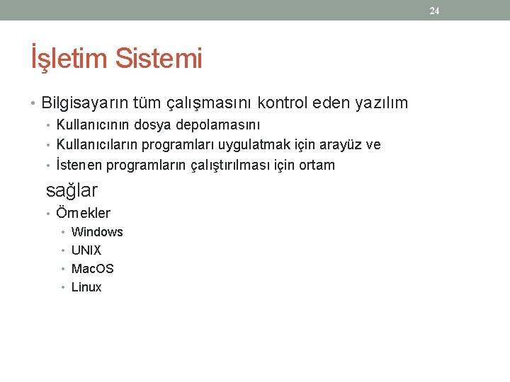 24 İşletim Sistemi • Bilgisayarın tüm çalışmasını kontrol eden yazılım • Kullanıcının dosya depolamasını