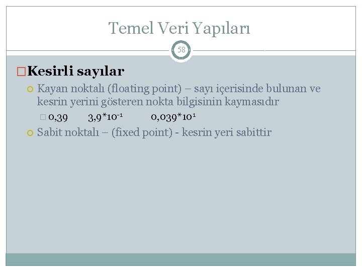 Temel Veri Yapıları 58 �Kesirli sayılar Kayan noktalı (floating point) – sayı içerisinde bulunan