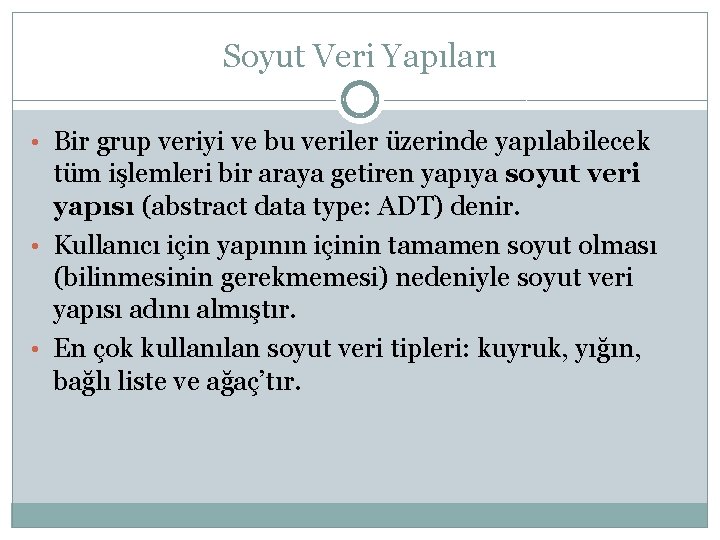 Soyut Veri Yapıları • Bir grup veriyi ve bu veriler üzerinde yapılabilecek tüm işlemleri