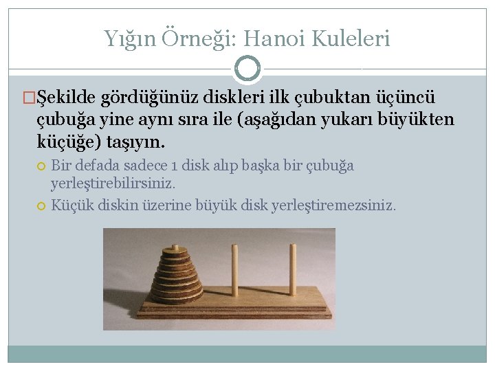 Yığın Örneği: Hanoi Kuleleri �Şekilde gördüğünüz diskleri ilk çubuktan üçüncü çubuğa yine aynı sıra