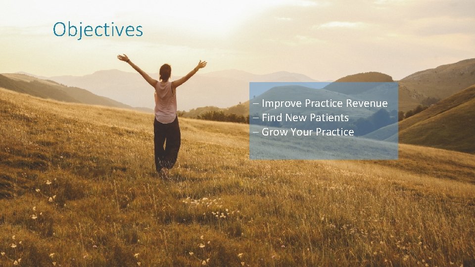 Objectives – Improve Practice Revenue – Find New Patients – Grow Your Practice 