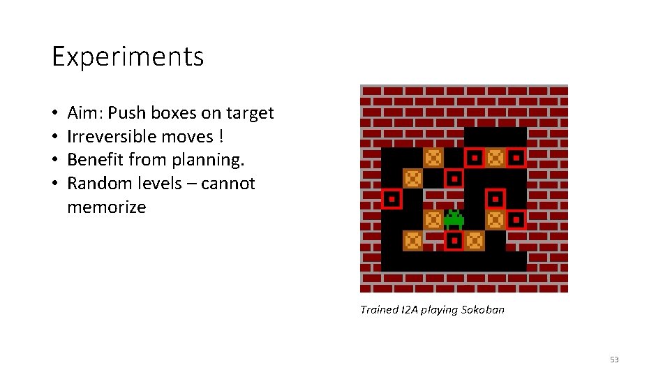 Experiments • • Aim: Push boxes on target Irreversible moves ! Benefit from planning.