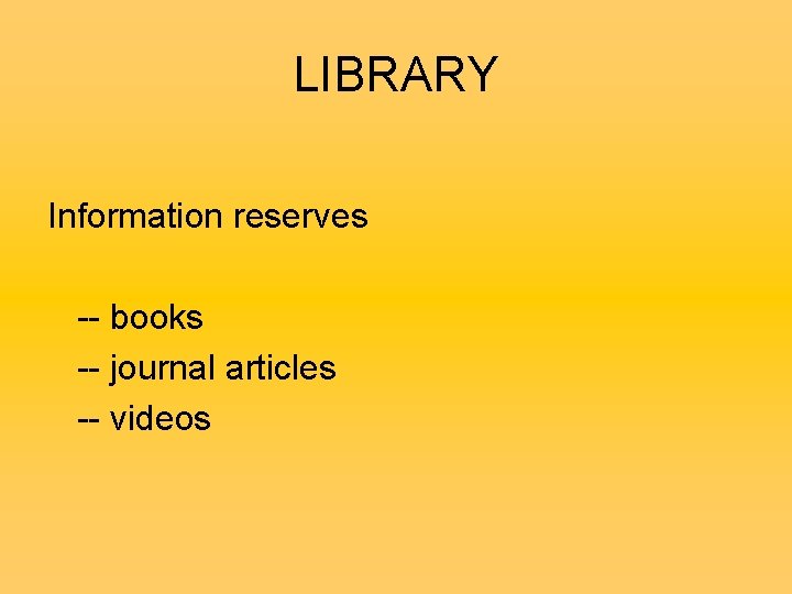LIBRARY Information reserves -- books -- journal articles -- videos 
