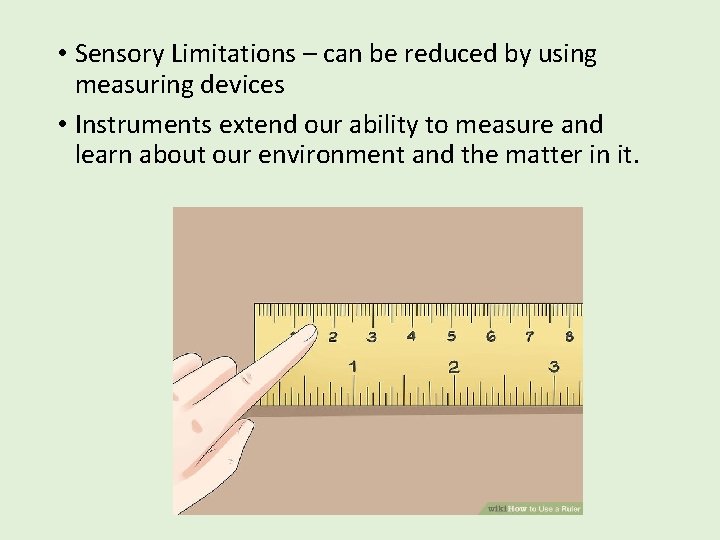  • Sensory Limitations – can be reduced by using measuring devices • Instruments