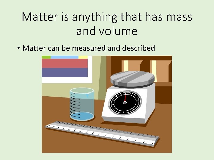Matter is anything that has mass and volume • Matter can be measured and