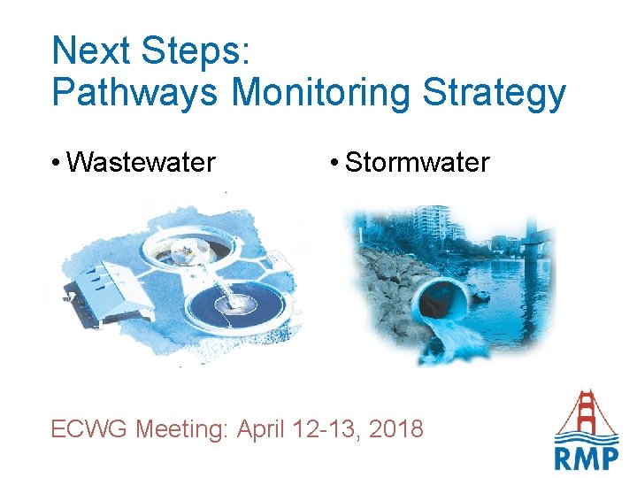Next Steps: Pathways Monitoring Strategy • Wastewater • Stormwater ECWG Meeting: April 12 -13,