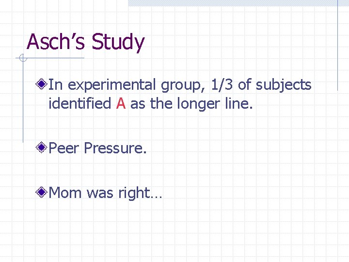 Asch’s Study In experimental group, 1/3 of subjects identified A as the longer line.