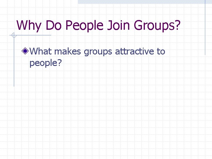 Why Do People Join Groups? What makes groups attractive to people? 