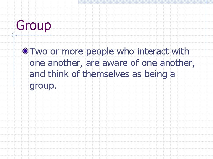 Group Two or more people who interact with one another, are aware of one