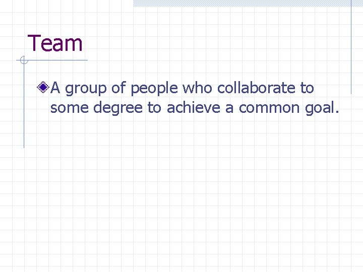 Team A group of people who collaborate to some degree to achieve a common